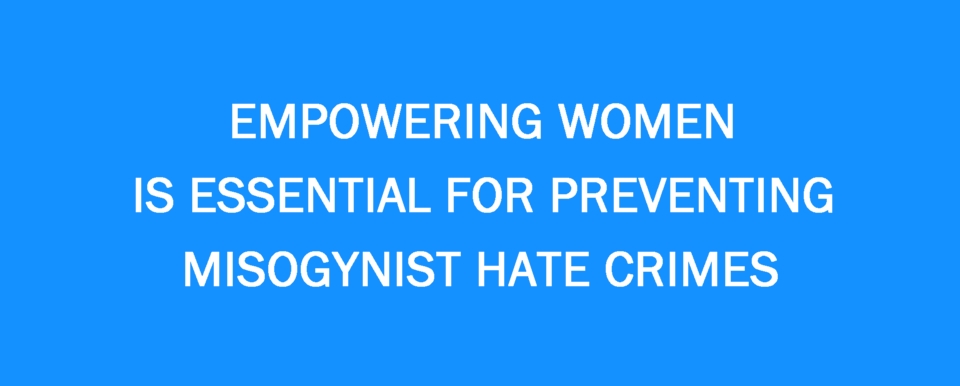 Empowering women is essential for preventing misogynist hate crimes.